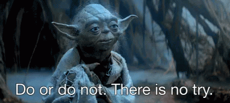 Yoda: do or do not. There is no try